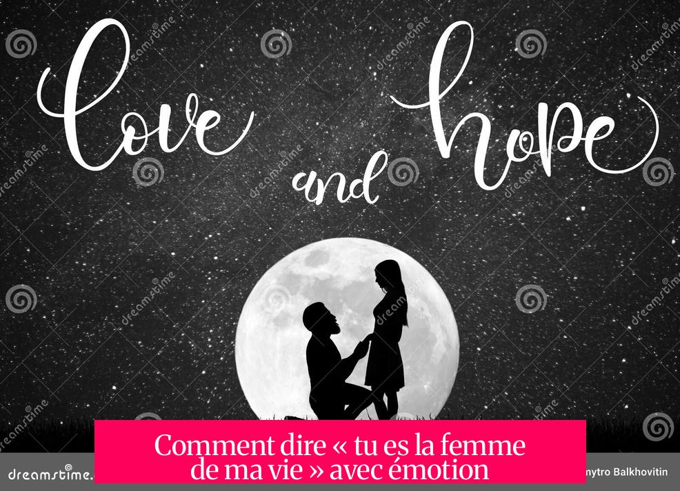 Comment dire « tu es la femme de ma vie » avec émotion ?