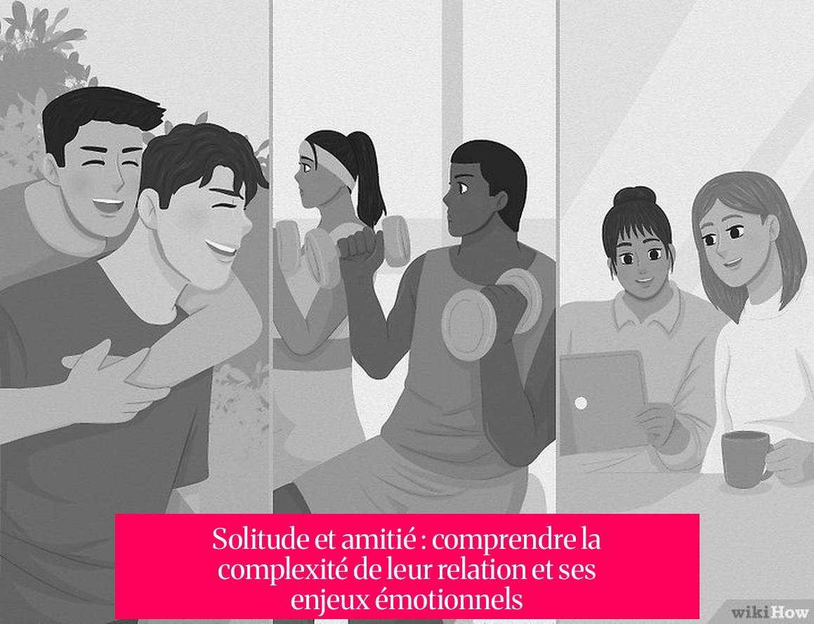 Solitude et amitié : comprendre la complexité de leur relation et ses enjeux émotionnels