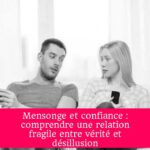 Mensonge et confiance : comprendre une relation fragile entre vérité et désillusion