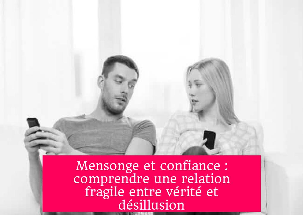 Mensonge et confiance : comprendre une relation fragile entre vérité et désillusion