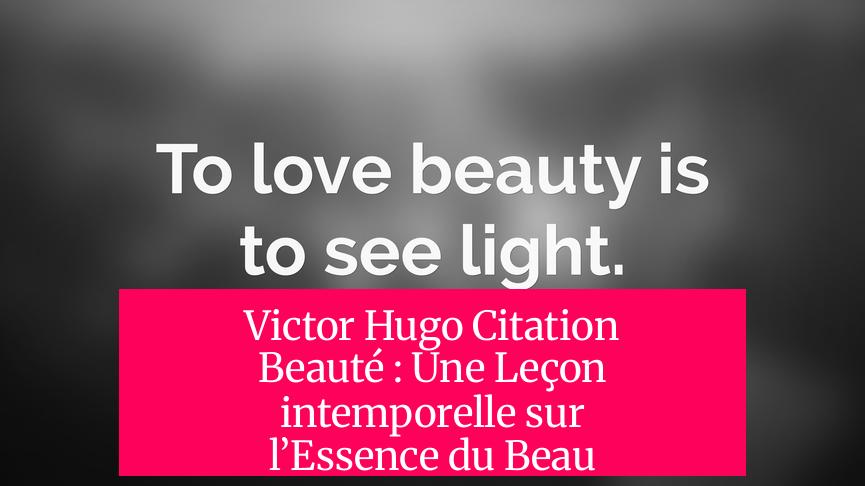 Victor Hugo Citation Beauté : Une Leçon intemporelle sur l’Essence du Beau