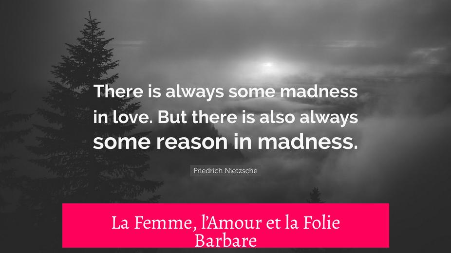La Femme, l’Amour et la Folie Barbare