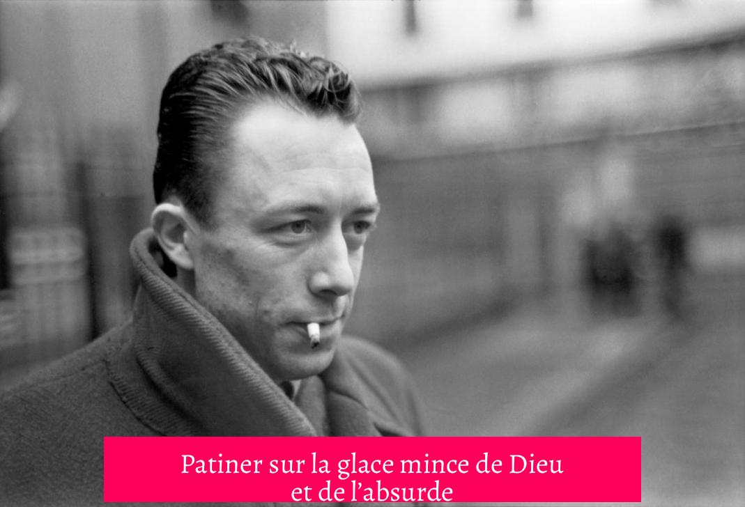 Patiner sur la glace mince de Dieu et de l’absurde