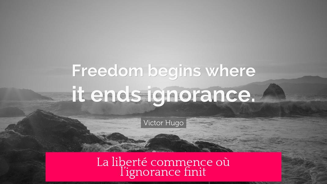 La liberté commence où l’ignorance finit