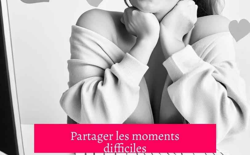Partager les moments difficiles