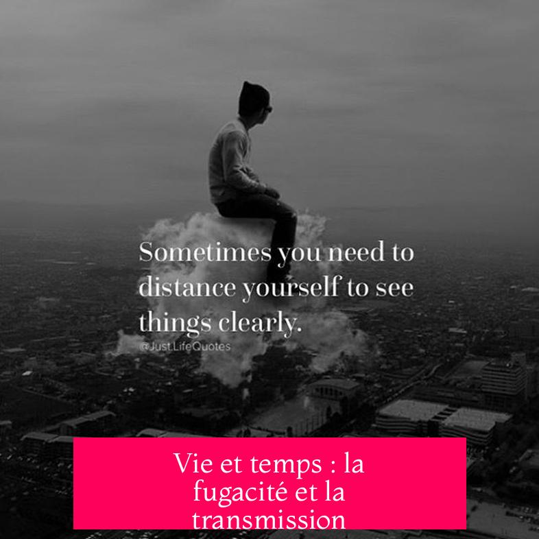 Vie et temps : la fugacité et la transmission