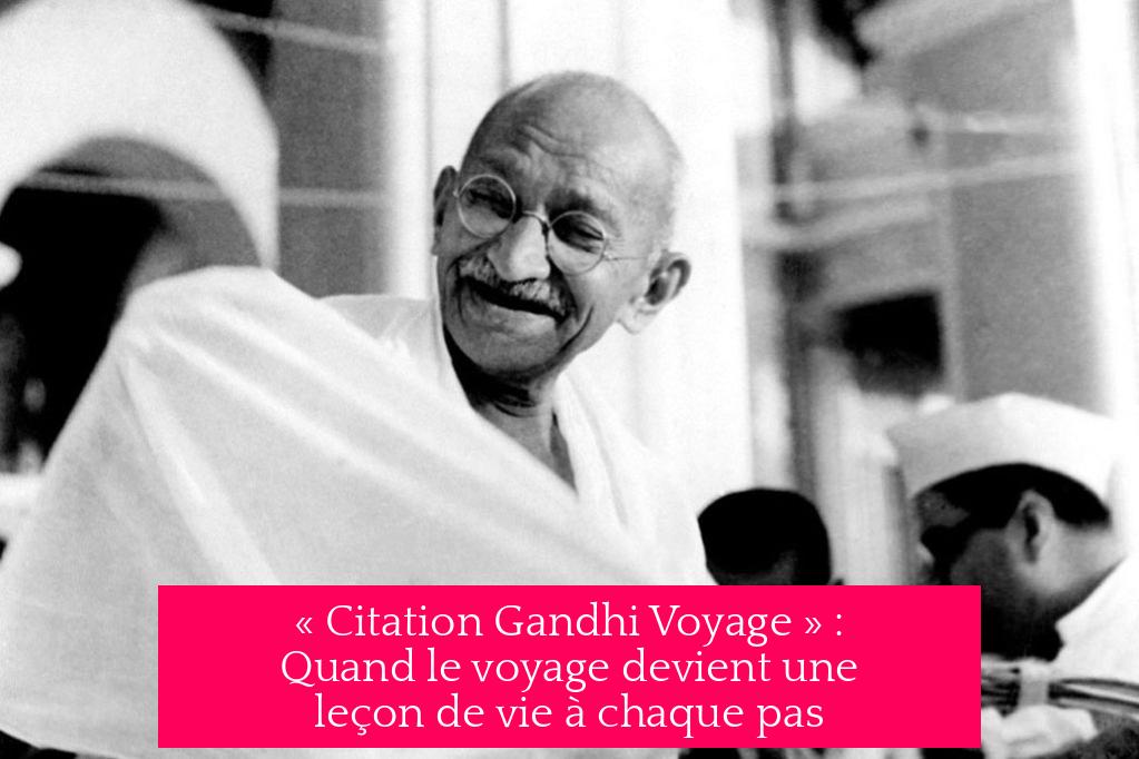« Citation Gandhi Voyage » : Quand le voyage devient une leçon de vie à chaque pas