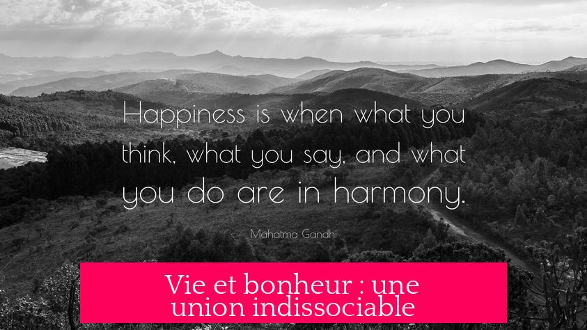 Vie et bonheur : une union indissociable