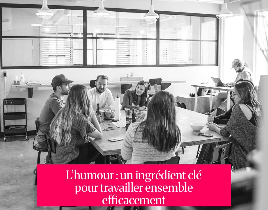 L’humour : un ingrédient clé pour travailler ensemble efficacement