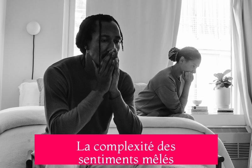 La complexité des sentiments mêlés