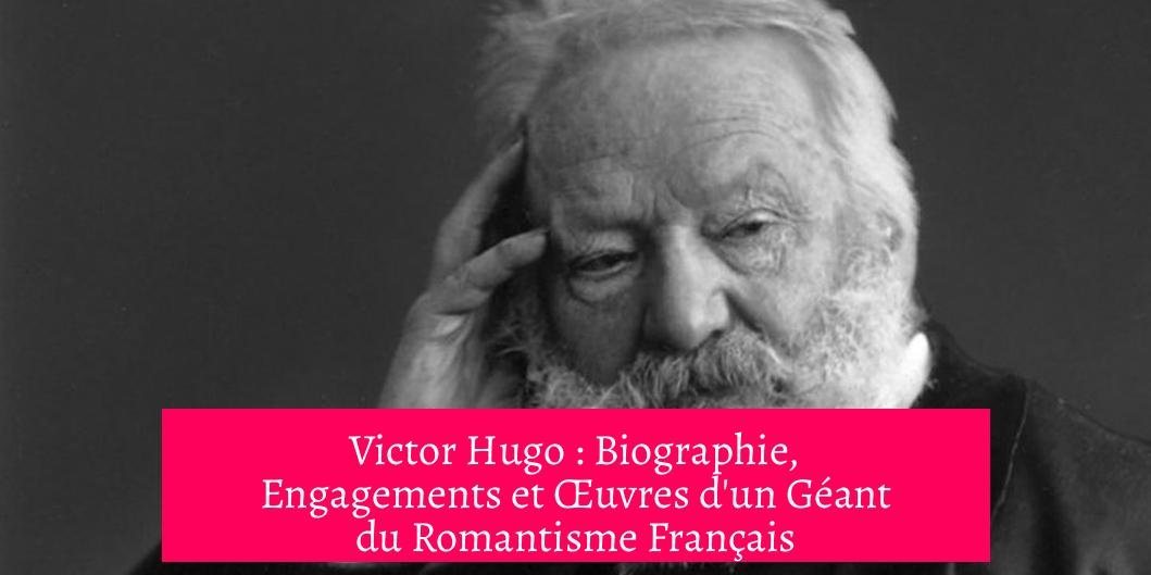 Victor Hugo : Biographie, Engagements et Œuvres d'un Géant du Romantisme Français
