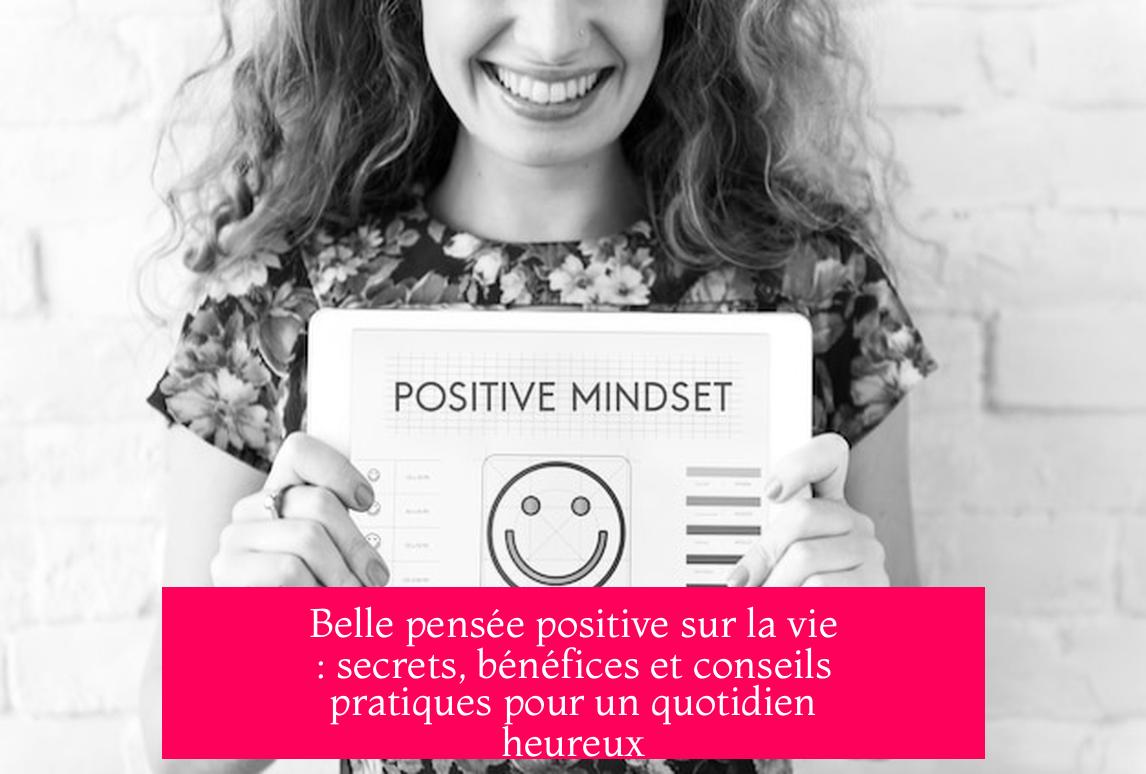 Belle pensée positive sur la vie : secrets, bénéfices et conseils pratiques pour un quotidien heureux