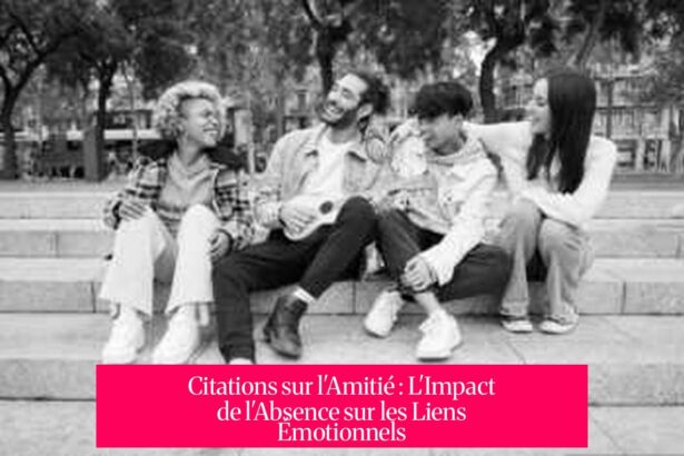 Citations sur l'Amitié : L'Impact de l'Absence sur les Liens Émotionnels