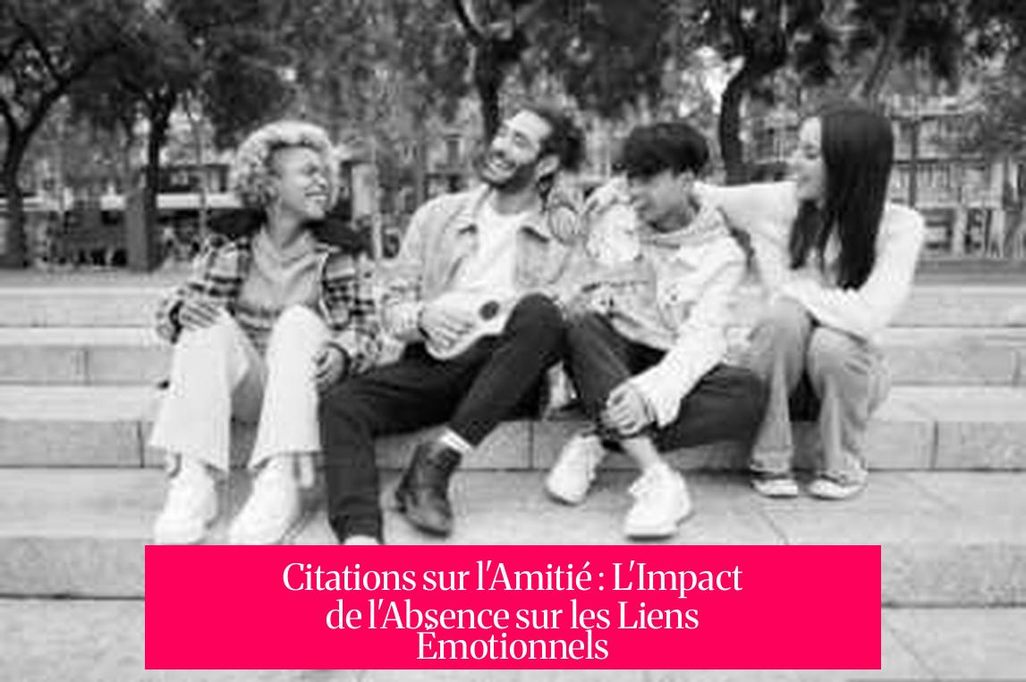 Citations sur l'Amitié : L'Impact de l'Absence sur les Liens Émotionnels