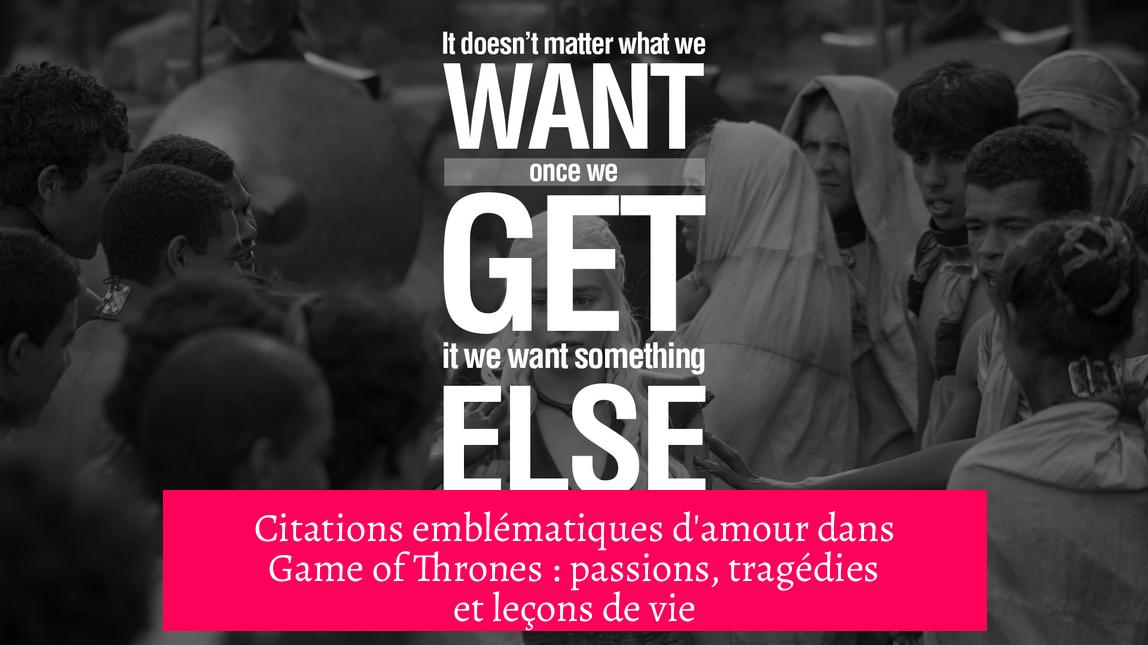 Citations emblématiques d'amour dans Game of Thrones : passions, tragédies et leçons de vie