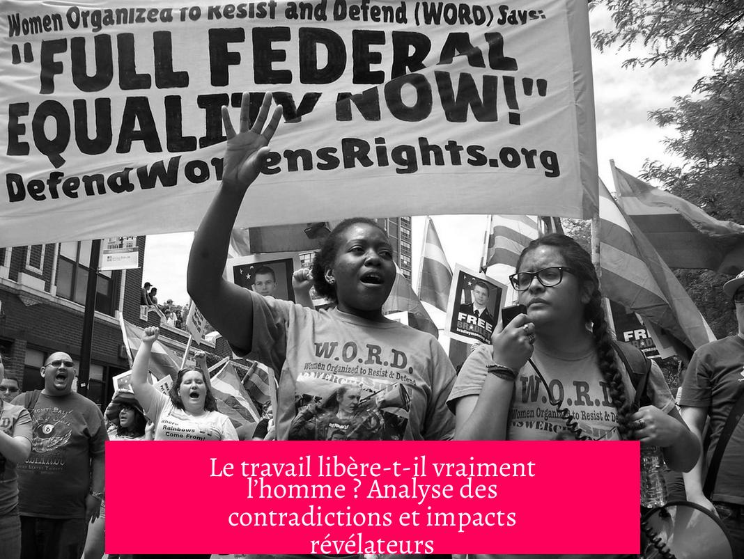 Le travail libère-t-il vraiment l’homme ? Analyse des contradictions et impacts révélateurs