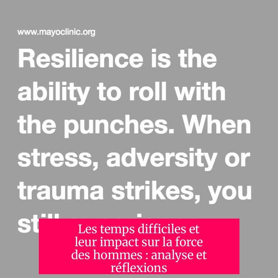Les temps difficiles et leur impact sur la force des hommes : analyse et réflexions