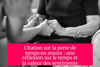 Citation sur la perte de temps en amour : une réflexion sur le temps et la valeur des sentiments