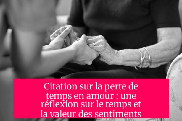 Citation sur la perte de temps en amour : une réflexion sur le temps et la valeur des sentiments