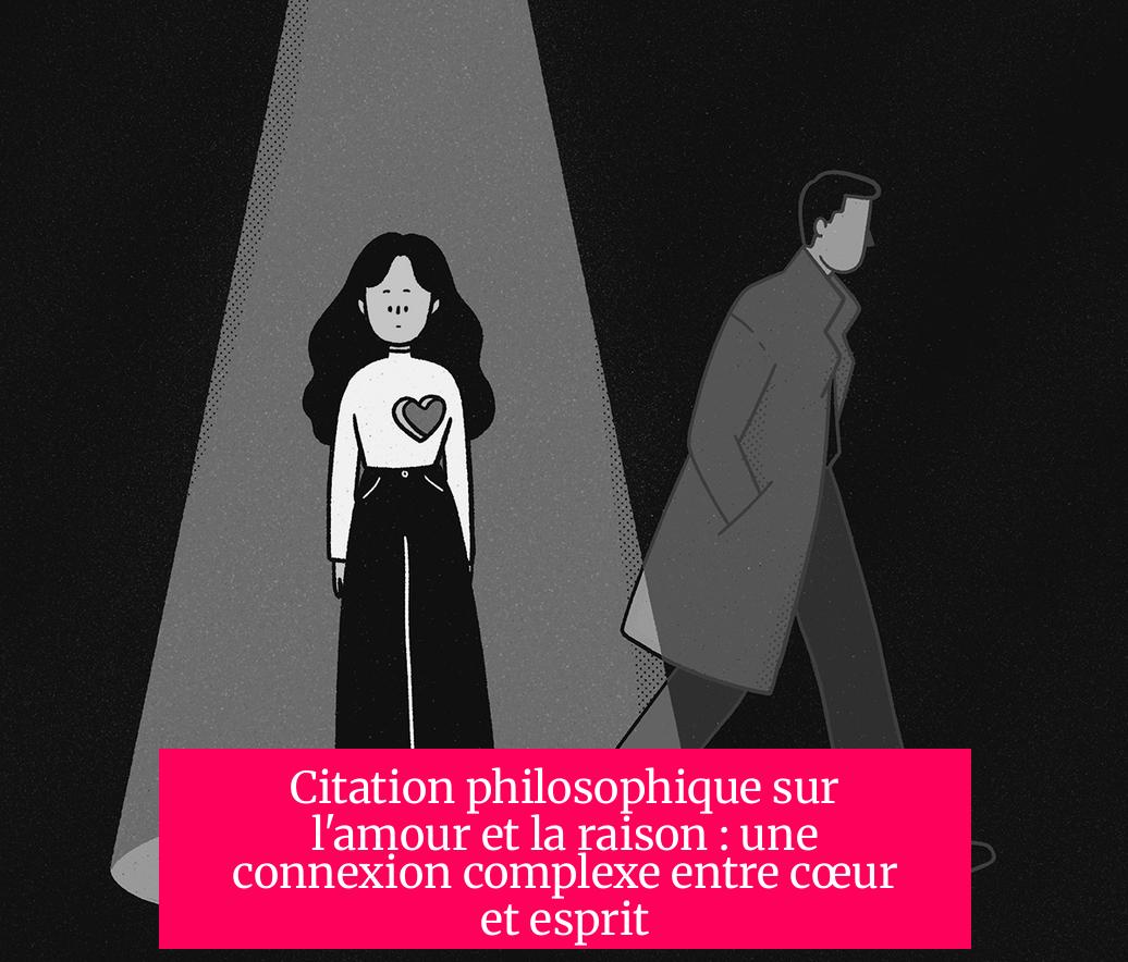 Citation philosophique sur l'amour et la raison : une connexion complexe entre cœur et esprit