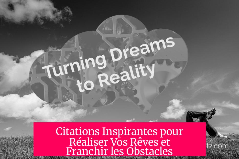 Citations Inspirantes pour Réaliser Vos Rêves et Franchir les Obstacles