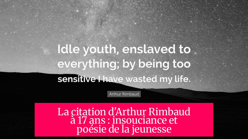 La citation d'Arthur Rimbaud à 17 ans : insouciance et poésie de la jeunesse