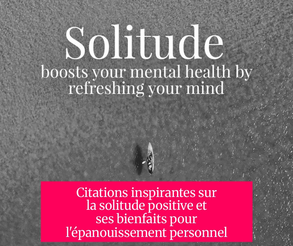 Citations inspirantes sur la solitude positive et ses bienfaits pour l'épanouissement personnel