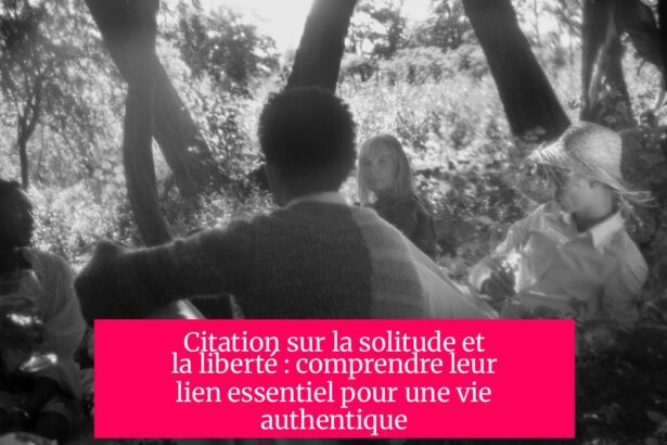 Citation sur la solitude et la liberté : comprendre leur lien essentiel pour une vie authentique