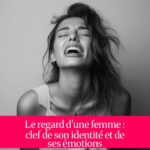 Le regard d'une femme : clef de son identité et de ses émotions
