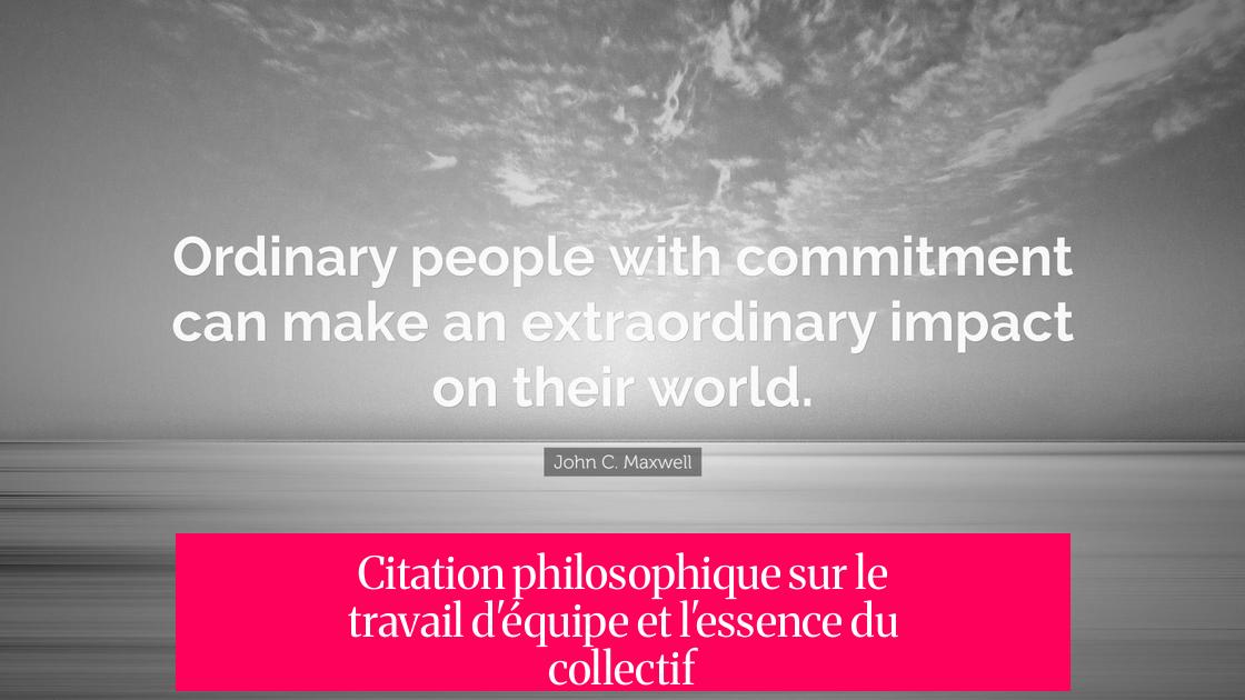 Citation philosophique sur le travail d'équipe et l'essence du collectif