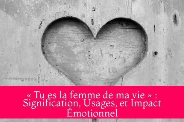 « Tu es la femme de ma vie » : Signification, Usages, et Impact Émotionnel