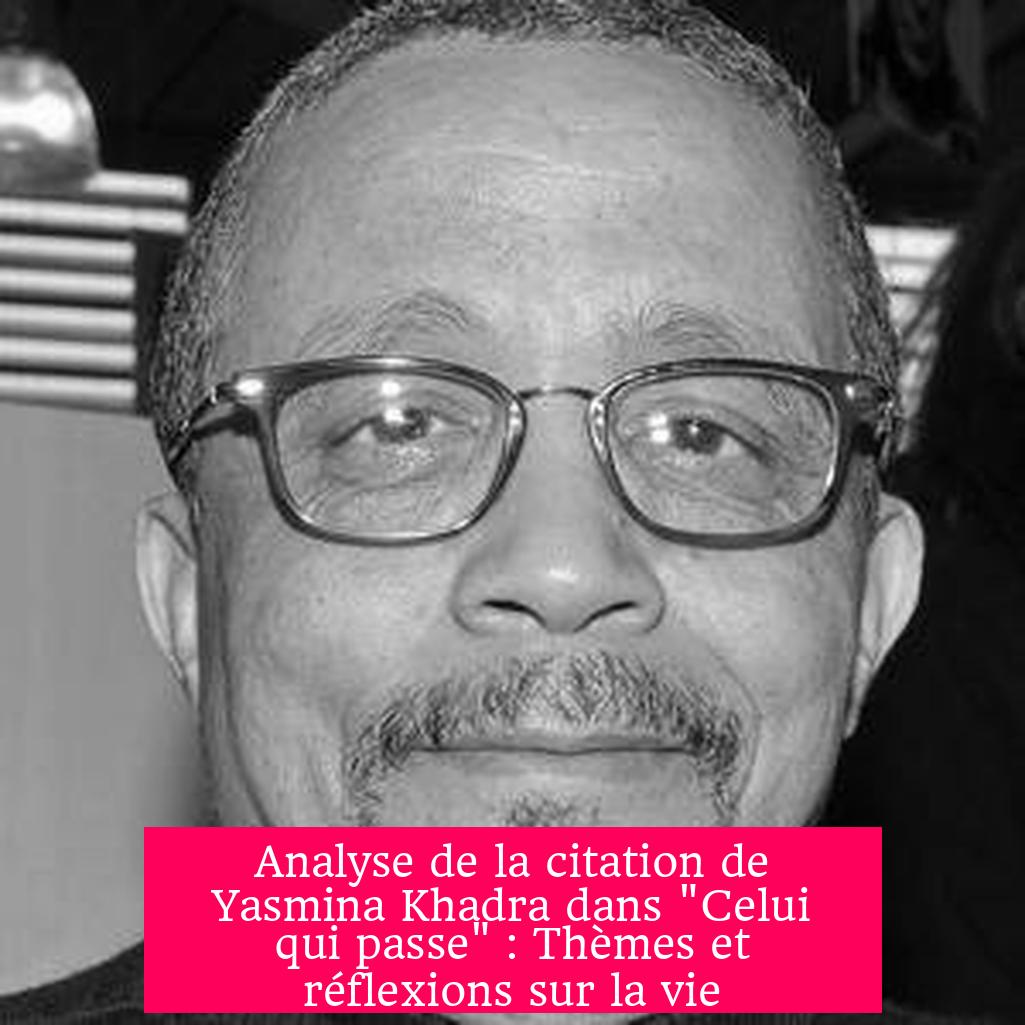 Analyse de la citation de Yasmina Khadra dans "Celui qui passe" : Thèmes et réflexions sur la vie