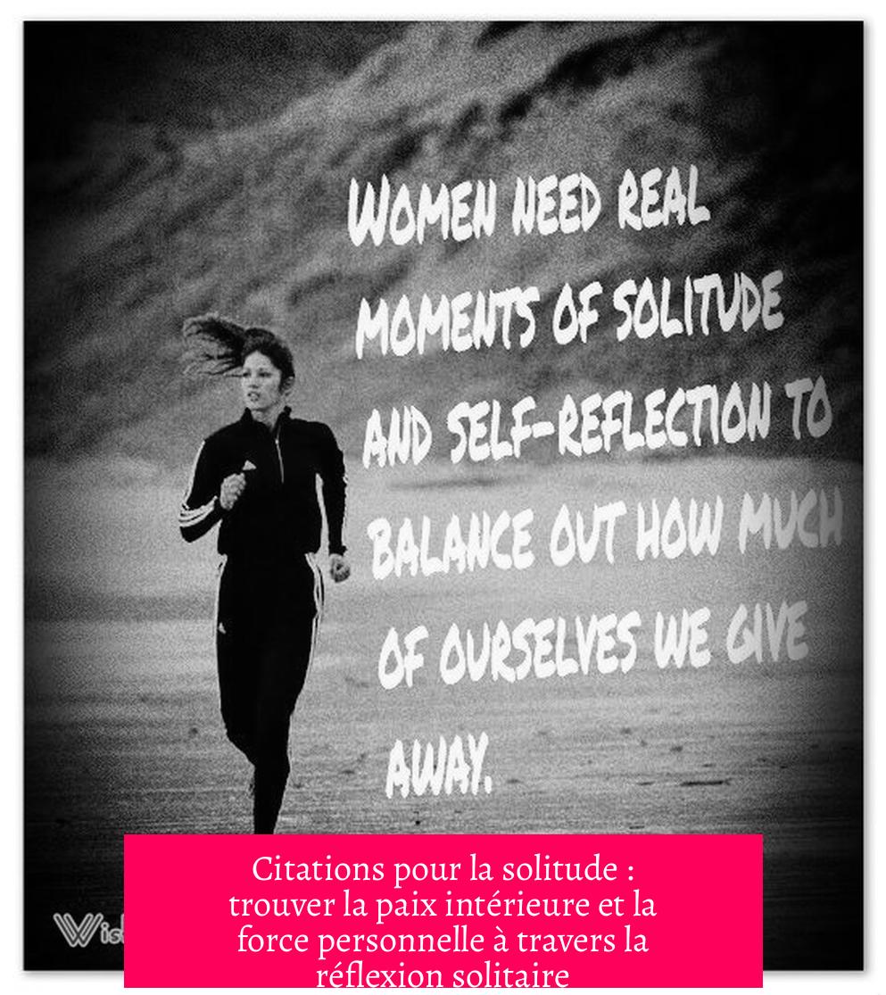 Citations pour la solitude : trouver la paix intérieure et la force personnelle à travers la réflexion solitaire