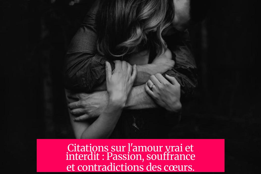Citations sur l'amour vrai et interdit : Passion, souffrance et contradictions des cœurs.