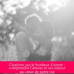 Citations sur le bonheur d’aimer : comprendre l’amour et ses enjeux au cœur de notre vie