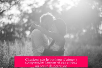 Citations sur le bonheur d’aimer : comprendre l’amour et ses enjeux au cœur de notre vie