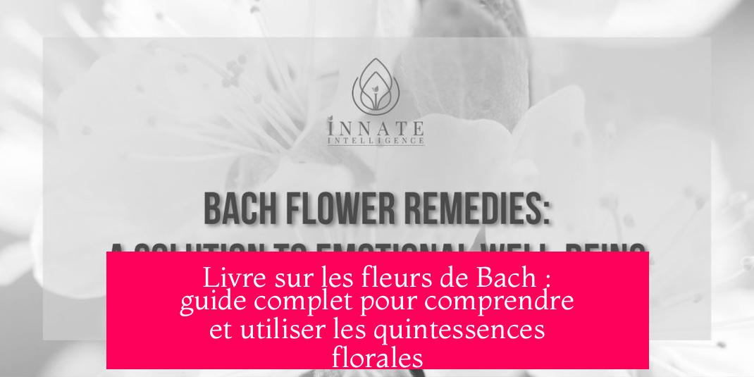 Livre sur les fleurs de Bach : guide complet pour comprendre et utiliser les quintessences florales