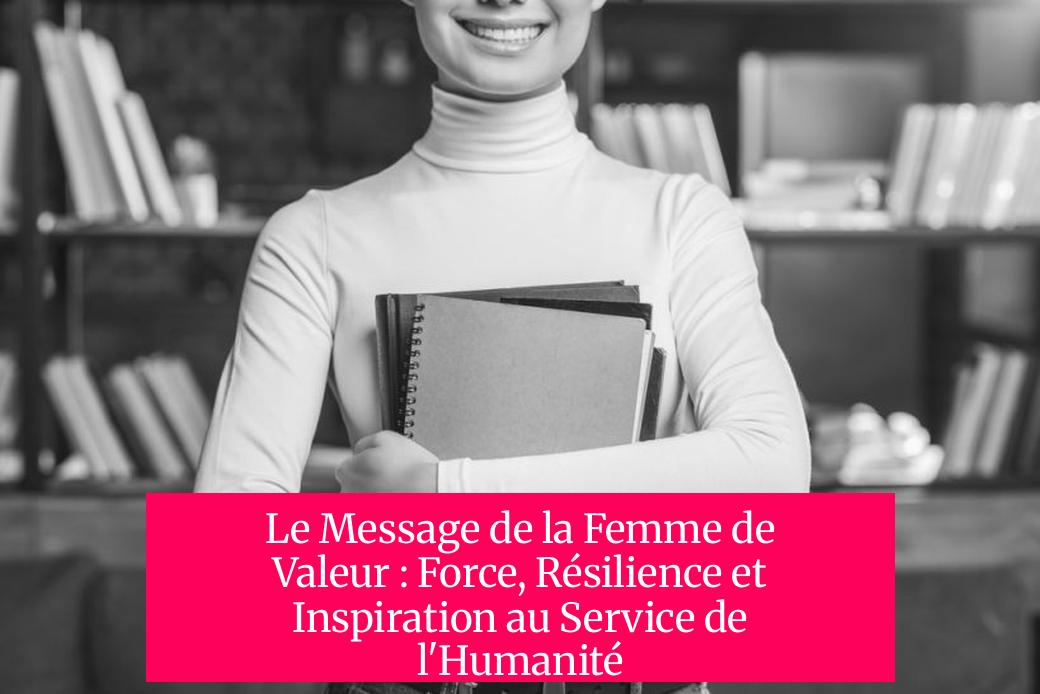 Le Message de la Femme de Valeur : Force, Résilience et Inspiration au Service de l'Humanité