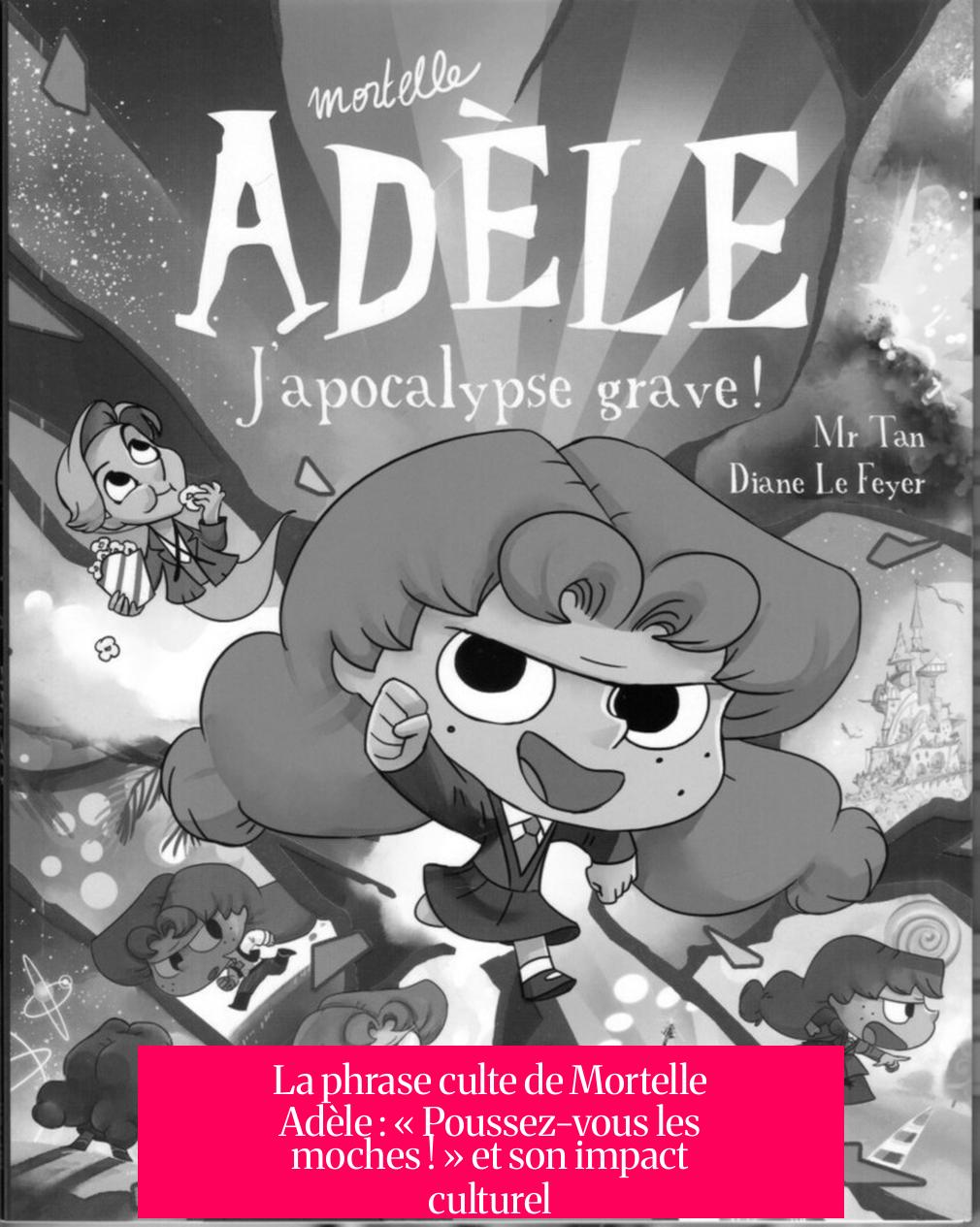 La phrase culte de Mortelle Adèle : « Poussez-vous les moches ! » et son impact culturel