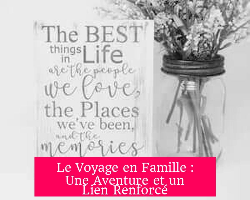 Le Voyage en Famille : Une Aventure et un Lien Renforcé