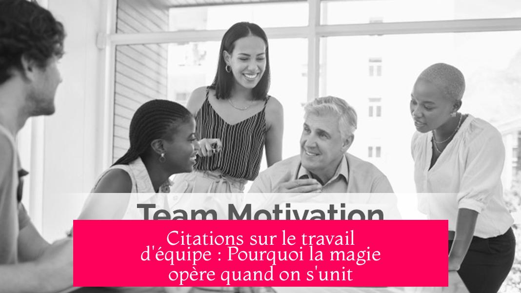 Citations sur le travail d'équipe : Pourquoi la magie opère quand on s'unit
