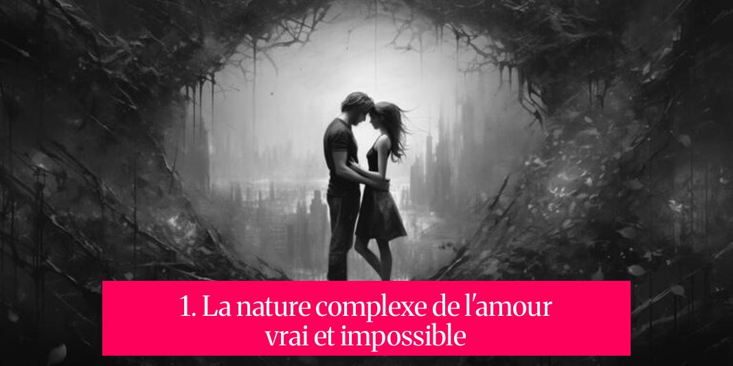 1. La nature complexe de l'amour vrai et impossible
