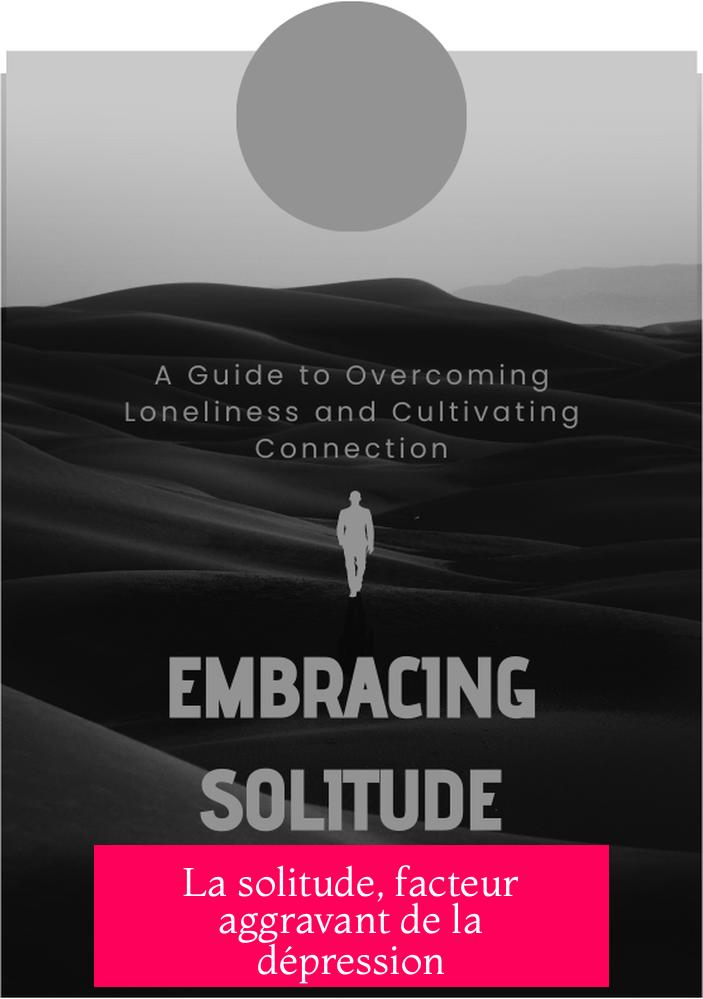 La solitude, facteur aggravant de la dépression
