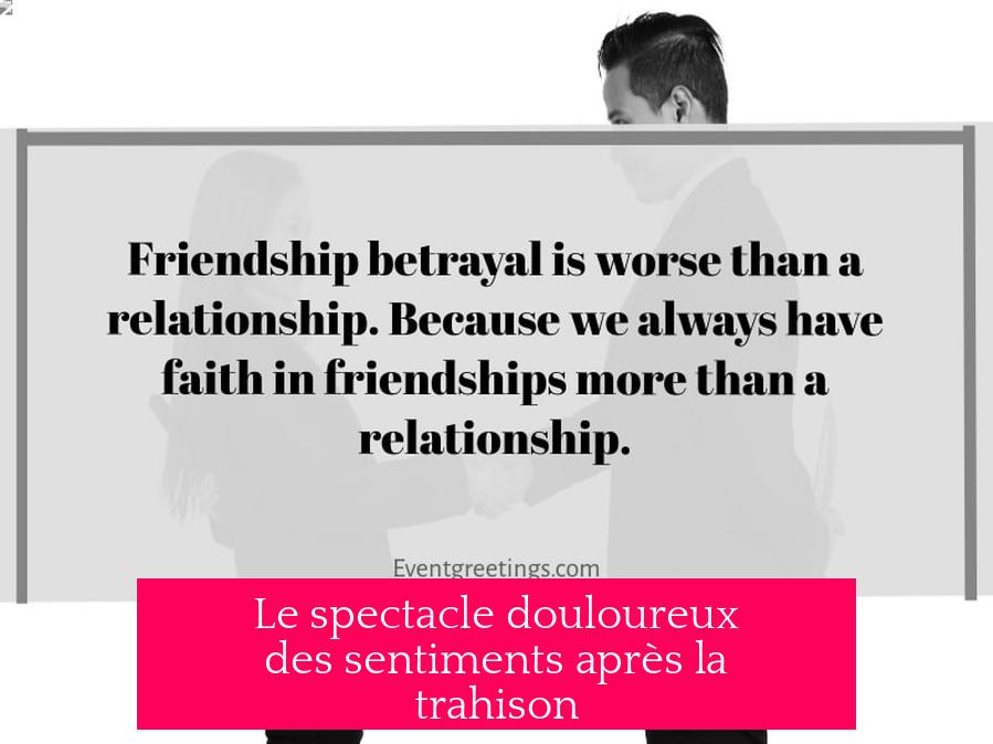 Le spectacle douloureux des sentiments après la trahison