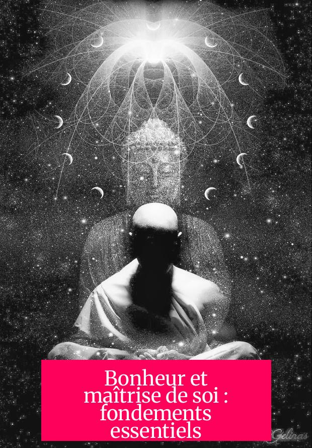 Bonheur et maîtrise de soi : fondements essentiels