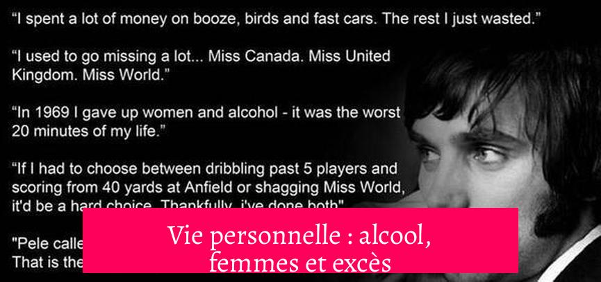 Vie personnelle : alcool, femmes et excès
