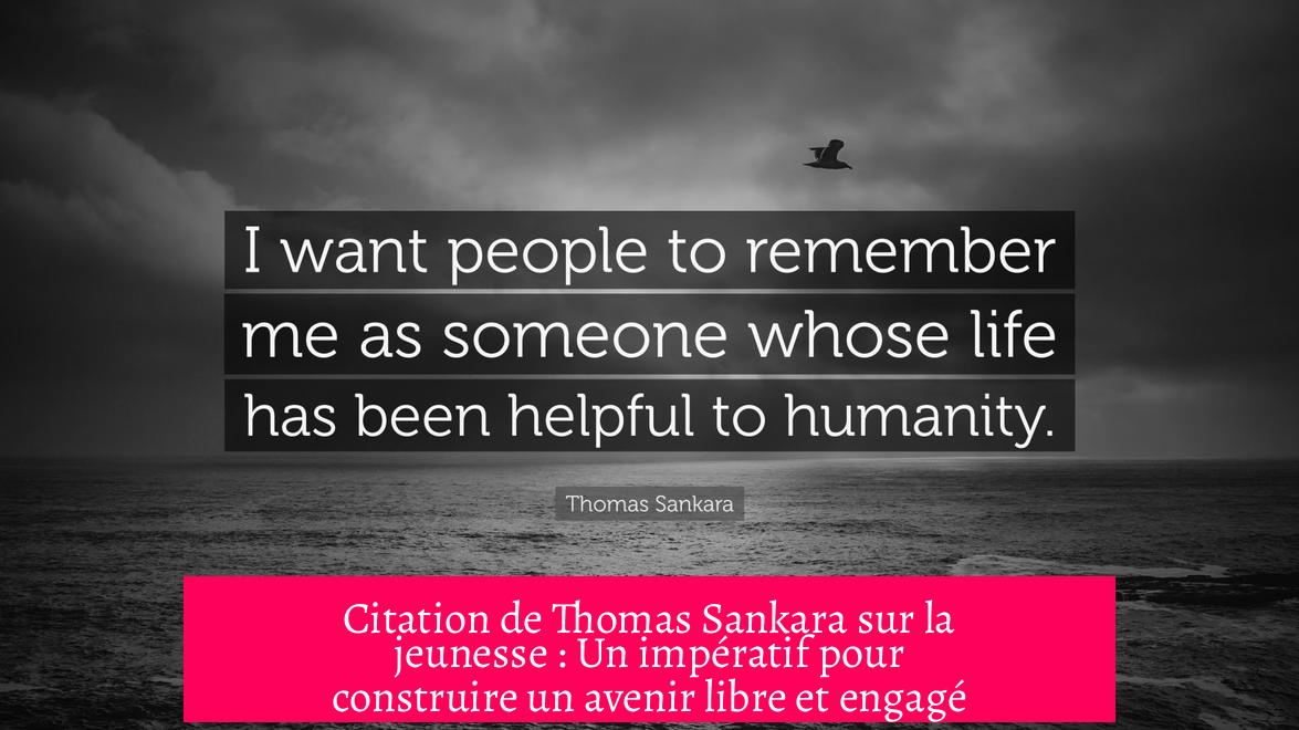 Citation de Thomas Sankara sur la jeunesse : Un impératif pour construire un avenir libre et engagé