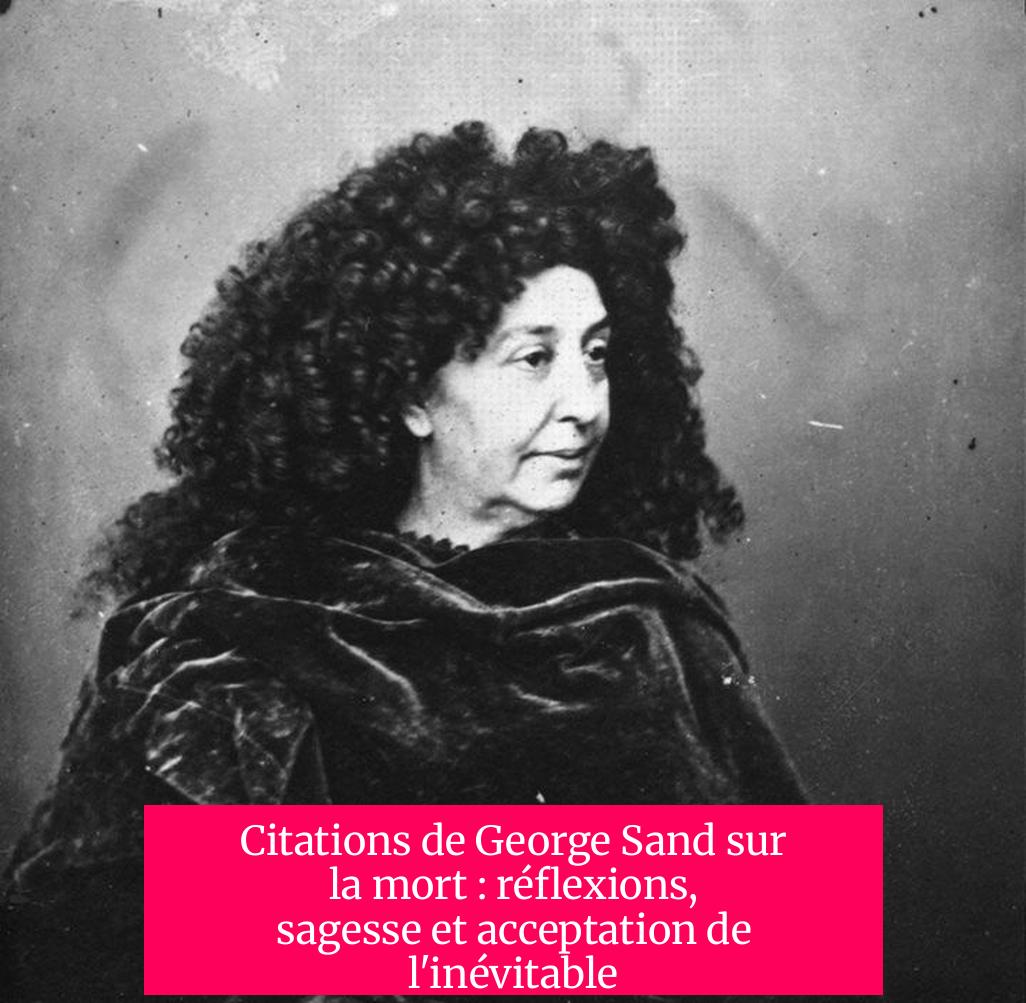 Citations de George Sand sur la mort : réflexions, sagesse et acceptation de l'inévitable