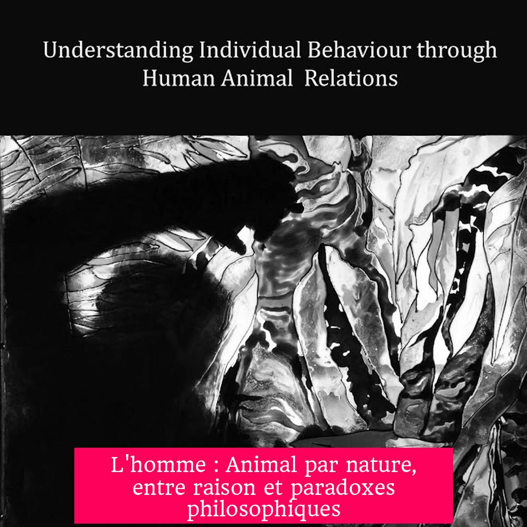 L'homme : Animal par nature, entre raison et paradoxes philosophiques