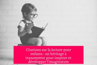 Citations sur la lecture pour enfants : un héritage à transmettre pour inspirer et développer l'imagination